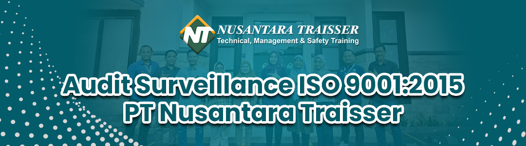 Mengapa PJK3 Terbaik Harus Memiliki ISO 9001:2015? Audit Surveillance PT Nusantara Traisser Jadi Buktinya